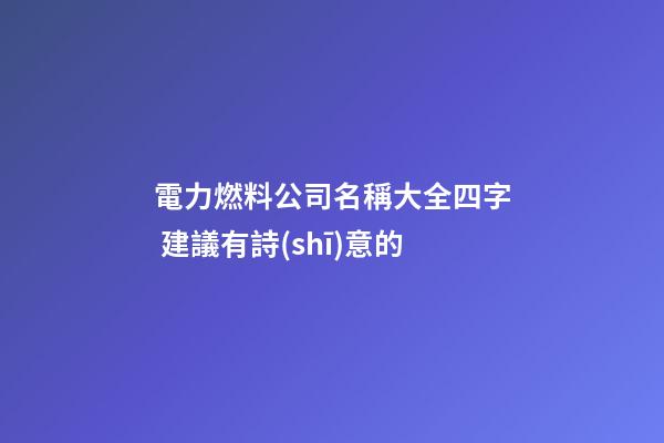 電力燃料公司名稱大全四字 建議有詩(shī)意的-第1張-公司起名-玄機(jī)派